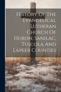 Front cover_History Of The Evangelical Lutheran Church Of Huron, Sanilac, Tuscola And Lapeer Counties