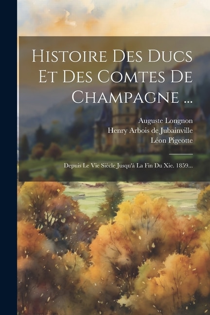 Histoire Des Ducs Et Des Comtes De Champagne ...: Depuis Le Vie Siècle Jusqu'à La Fin Du Xie. 1859...