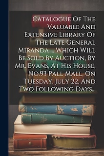 Front cover_Catalogue Of The Valuable And Extensive Library Of The Late General Miranda ... Which Will Be Sold By Auction, By Mr. Evans, At His House, No.93 Pall Mall, On Tuesday, July 22, And Two Following Days...