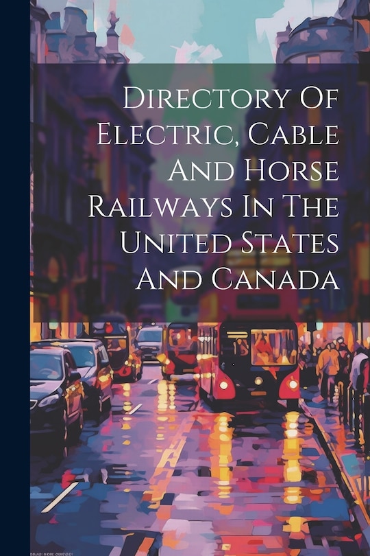 Front cover_Directory Of Electric, Cable And Horse Railways In The United States And Canada