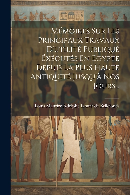 Front cover_Mémoires Sur Les Principaux Travaux D'utilité Publiqué Éxécutés En Egypte Depuis La Plus Haute Antiquité Jusqu'à Nos Jours...