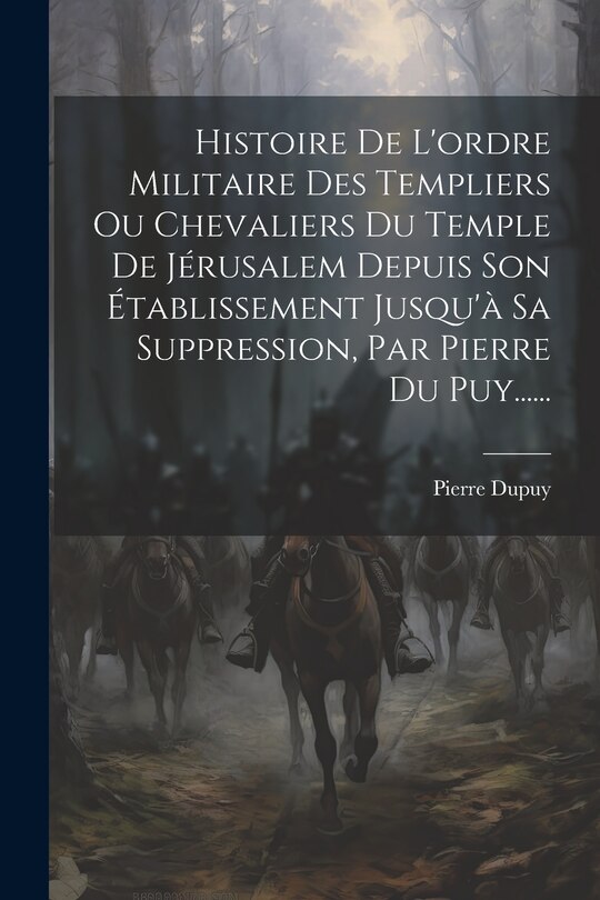 Front cover_Histoire De L'ordre Militaire Des Templiers Ou Chevaliers Du Temple De Jérusalem Depuis Son Établissement Jusqu'à Sa Suppression, Par Pierre Du Puy......