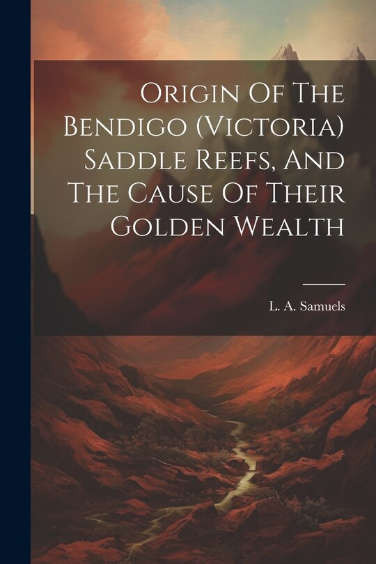 Front cover_Origin Of The Bendigo (victoria) Saddle Reefs, And The Cause Of Their Golden Wealth