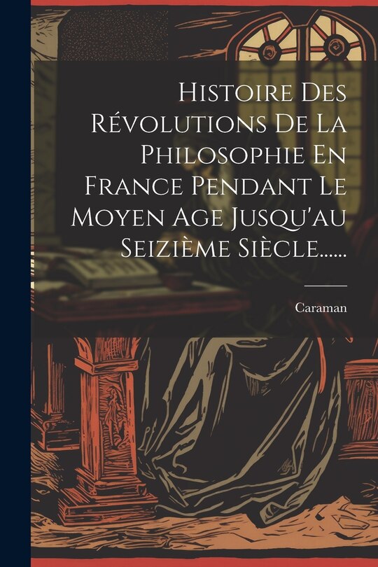 Couverture_Histoire Des Révolutions De La Philosophie En France Pendant Le Moyen Age Jusqu'au Seizième Siècle......