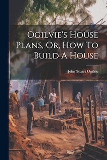 Couverture_Ogilvie's House Plans, Or, How To Build A House