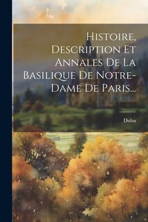 Front cover_Histoire, Description Et Annales De La Basilique De Notre-dame De Paris...
