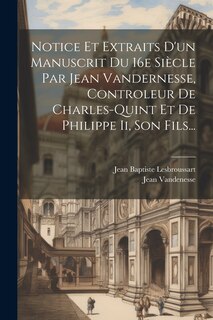 Front cover_Notice Et Extraits D'un Manuscrit Du 16e Siècle Par Jean Vandernesse, Controleur De Charles-quint Et De Philippe Ii, Son Fils...