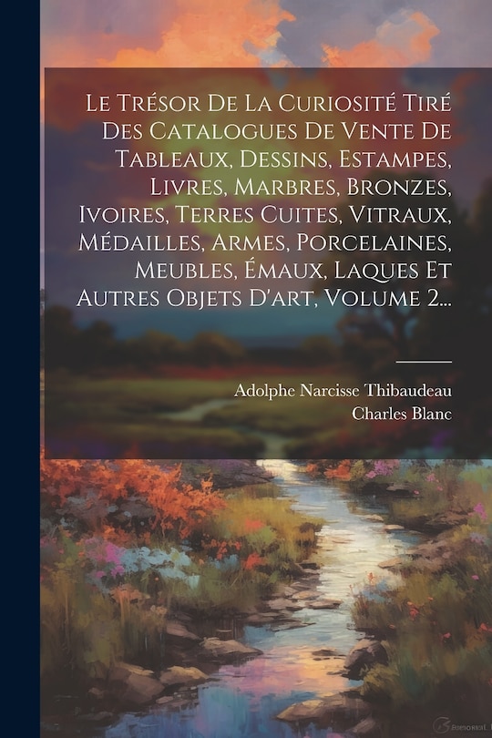 Couverture_Le Trésor De La Curiosité Tiré Des Catalogues De Vente De Tableaux, Dessins, Estampes, Livres, Marbres, Bronzes, Ivoires, Terres Cuites, Vitraux, Médailles, Armes, Porcelaines, Meubles, Émaux, Laques Et Autres Objets D'art, Volume 2...