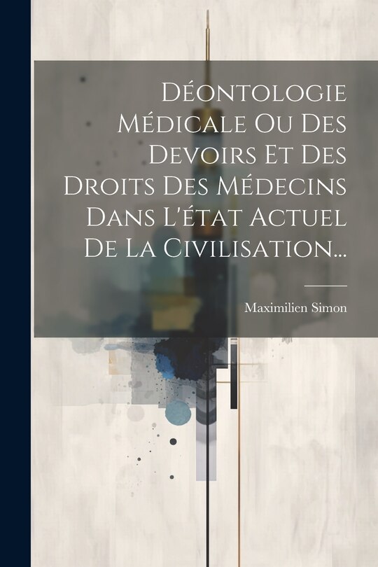 Couverture_Déontologie Médicale Ou Des Devoirs Et Des Droits Des Médecins Dans L'état Actuel De La Civilisation...