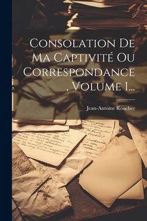 Front cover_Consolation De Ma Captivité Ou Correspondance, Volume 1...