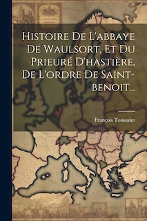 Front cover_Histoire De L'abbaye De Waulsort, Et Du Prieuré D'hastière, De L'ordre De Saint-benoit...