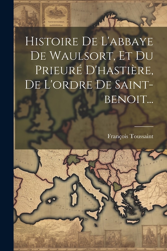 Front cover_Histoire De L'abbaye De Waulsort, Et Du Prieuré D'hastière, De L'ordre De Saint-benoit...