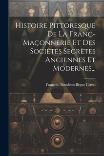 Couverture_Histoire Pittoresque De La Franc-maçonnerie Et Des Sociétés Secrètes Anciennes Et Modernes...