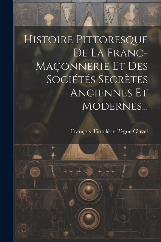 Couverture_Histoire Pittoresque De La Franc-maçonnerie Et Des Sociétés Secrètes Anciennes Et Modernes...