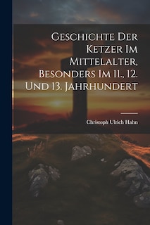 Front cover_Geschichte Der Ketzer Im Mittelalter, Besonders Im 11., 12. Und 13. Jahrhundert