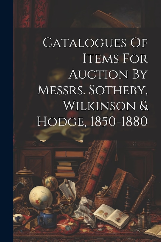 Couverture_Catalogues Of Items For Auction By Messrs. Sotheby, Wilkinson & Hodge, 1850-1880