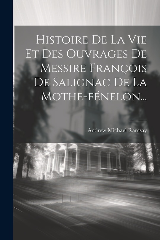 Front cover_Histoire De La Vie Et Des Ouvrages De Messire François De Salignac De La Mothe-fénelon...