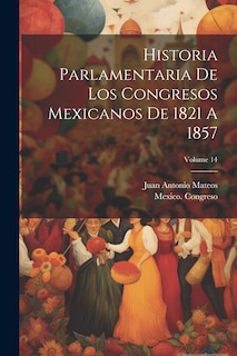 Couverture_Historia Parlamentaria De Los Congresos Mexicanos De 1821 A 1857; Volume 14