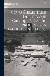 Front cover_Cours &Eacute;l&eacute;mentaire De M&eacute;trique Grecque Et Latine Profess&eacute; A La Facult&eacute; Des Lettres...