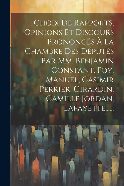 Couverture_Choix De Rapports, Opinions Et Discours Prononcés À La Chambre Des Députés Par Mm. Benjamin Constant, Foy, Manuel, Casimir Perrier, Girardin, Camille Jordan, Lafayette......