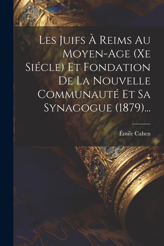 Front cover_Les Juifs À Reims Au Moyen-age (xe Siécle) Et Fondation De La Nouvelle Communauté Et Sa Synagogue (1879)...