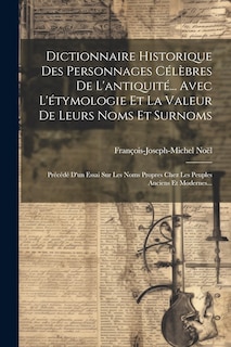 Front cover_Dictionnaire Historique Des Personnages Célèbres De L'antiquité... Avec L'étymologie Et La Valeur De Leurs Noms Et Surnoms