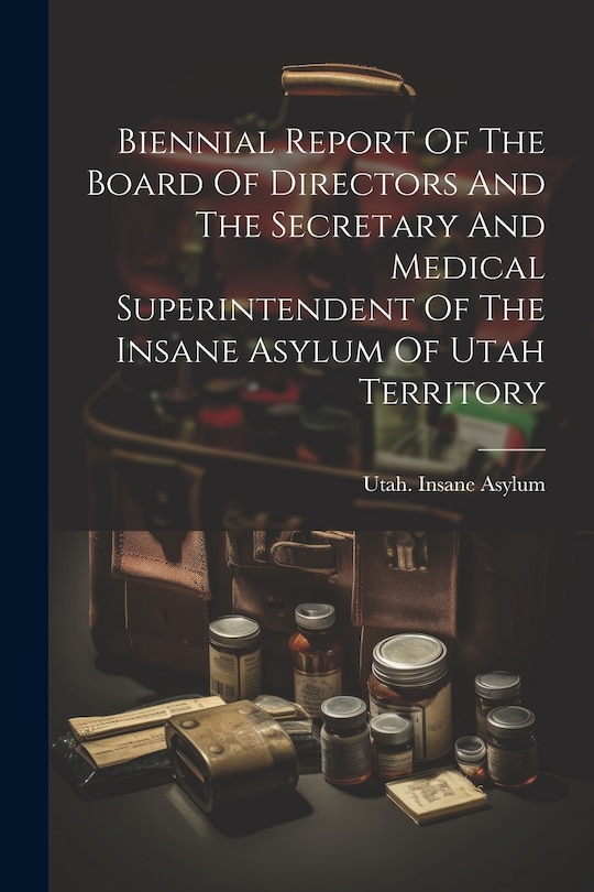 Front cover_Biennial Report Of The Board Of Directors And The Secretary And Medical Superintendent Of The Insane Asylum Of Utah Territory
