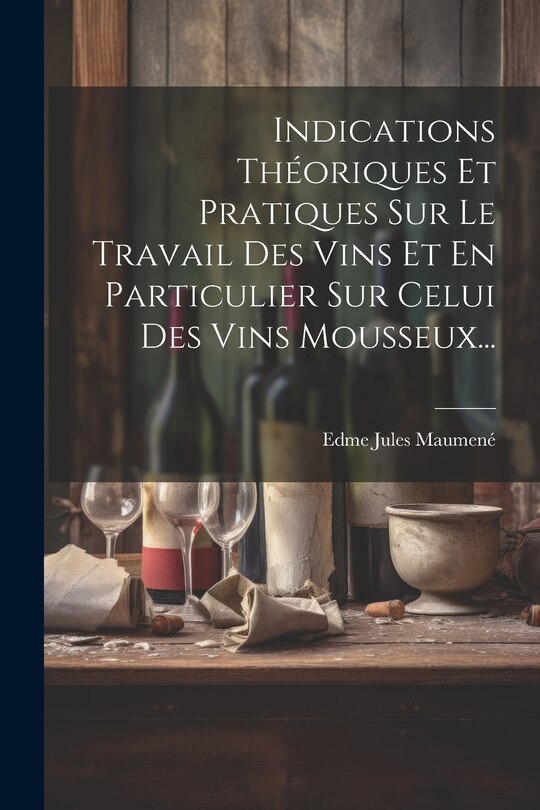 Couverture_Indications Théoriques Et Pratiques Sur Le Travail Des Vins Et En Particulier Sur Celui Des Vins Mousseux...