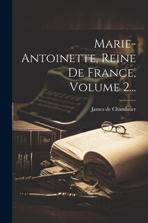 Marie-antoinette, Reine De France, Volume 2...