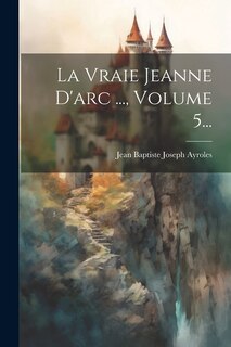 Couverture_La Vraie Jeanne D'arc ..., Volume 5...