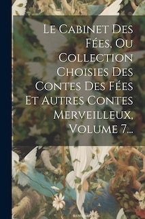 Couverture_Le Cabinet Des Fées, Ou Collection Choisies Des Contes Des Fées Et Autres Contes Merveilleux, Volume 7...
