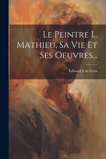 Couverture_Le Peintre L. Mathieu, Sa Vie Et Ses Oeuvres...