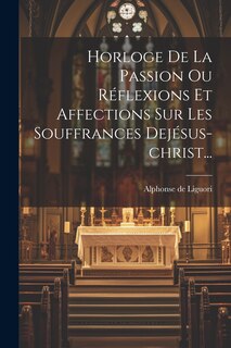 Couverture_Horloge De La Passion Ou Réflexions Et Affections Sur Les Souffrances Dejésus-christ...