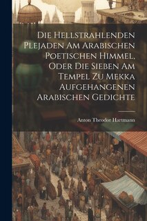 Couverture_Die Hellstrahlenden Plejaden Am Arabischen Poetischen Himmel, Oder Die Sieben Am Tempel Zu Mekka Aufgehangenen Arabischen Gedichte