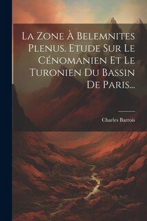 La Zone À Belemnites Plenus. Etude Sur Le Cénomanien Et Le Turonien Du Bassin De Paris...