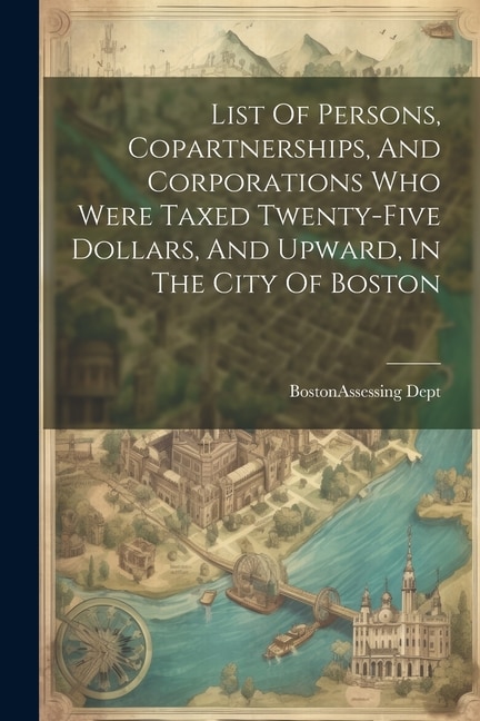 Couverture_List Of Persons, Copartnerships, And Corporations Who Were Taxed Twenty-five Dollars, And Upward, In The City Of Boston