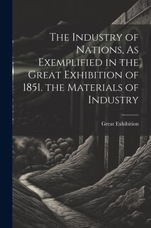 Front cover_The Industry of Nations, As Exemplified in the Great Exhibition of 1851. the Materials of Industry