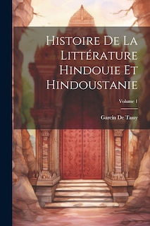 Couverture_Histoire De La Littérature Hindouie Et Hindoustanie; Volume 1
