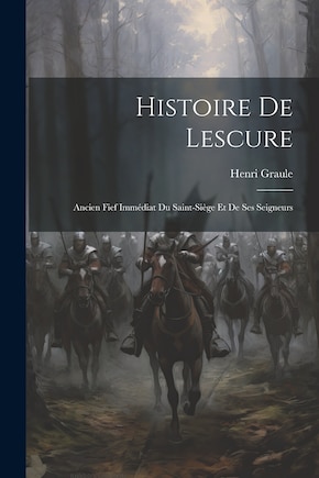 Histoire De Lescure: Ancien Fief Immédiat Du Saint-Siège Et De Ses Seigneurs