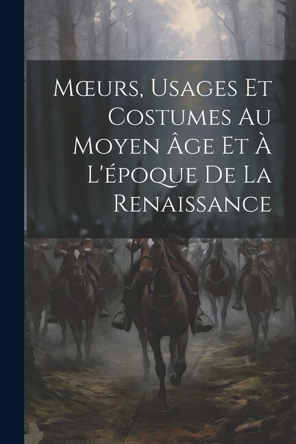 Moeurs, Usages Et Costumes Au Moyen Âge Et À L'époque De La Renaissance