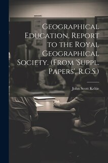 Couverture_Geographical Education, Report to the Royal Geographical Society. (From 'suppl. Papers', R.G.S.)