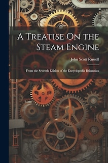 A Treatise On the Steam Engine: From the Seventh Edition of the Encyclopedia Britannica