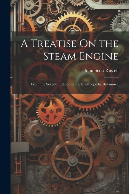 A Treatise On the Steam Engine: From the Seventh Edition of the Encyclopedia Britannica