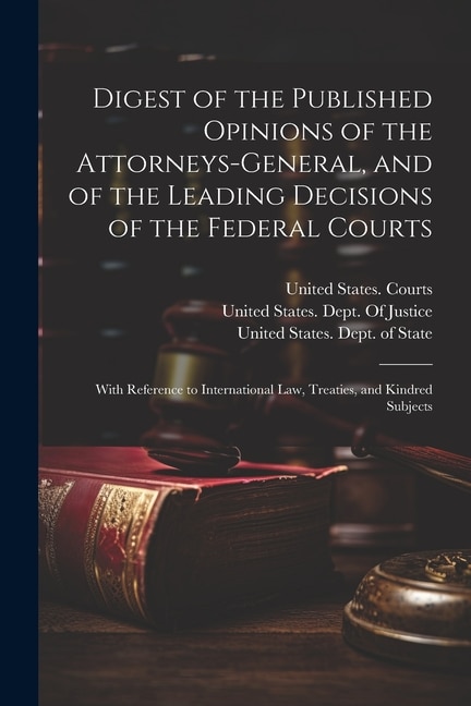 Front cover_Digest of the Published Opinions of the Attorneys-General, and of the Leading Decisions of the Federal Courts
