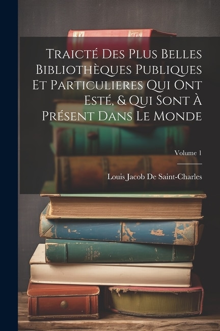 Couverture_Traicté Des Plus Belles Bibliothèques Publiques Et Particulieres Qui Ont Esté, & Qui Sont À Présent Dans Le Monde; Volume 1