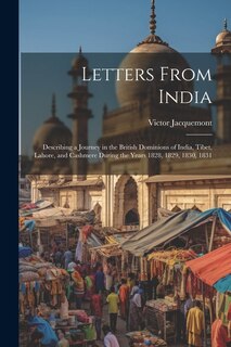 Letters From India: Describing a Journey in the British Dominions of India, Tibet, Lahore, and Cashmere During the Years 1828, 1829, 1830, 1831