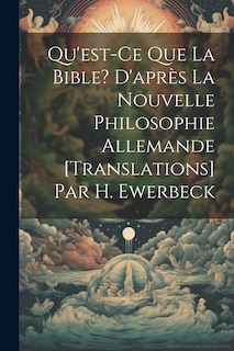 Front cover_Qu'est-Ce Que La Bible? D'après La Nouvelle Philosophie Allemande [Translations] Par H. Ewerbeck