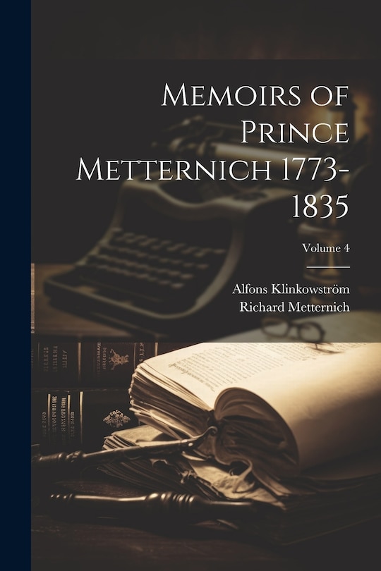 Front cover_Memoirs of Prince Metternich 1773-1835; Volume 4