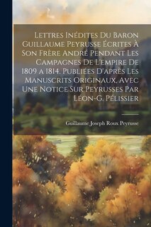 Front cover_Lettres Inédites Du Baron Guillaume Peyrusse Écrites À Son Frère André Pendant Les Campagnes De L'empire De 1809 a 1814. Publiées D'après Les Manuscrits Originaux, Avec Une Notice Sur Peyrusses Par Léon-G. Pélissier