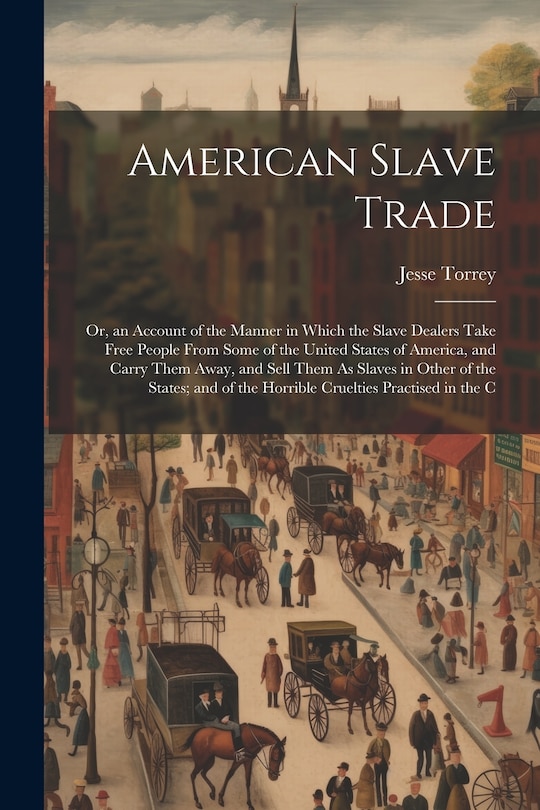 Front cover_American Slave Trade; Or, an Account of the Manner in Which the Slave Dealers Take Free People From Some of the United States of America, and Carry Them Away, and Sell Them As Slaves in Other of the States; and of the Horrible Cruelties Practised in the C